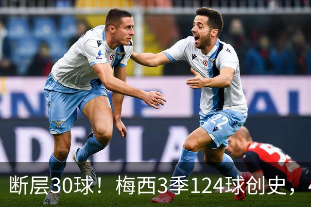 断层30球！梅西3季124球创史，4分钟双响再拿满分