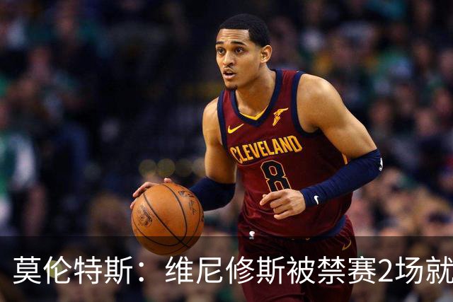莫伦特斯：维尼修斯被禁赛2场就绰绰有余，禁4场实在太离谱了